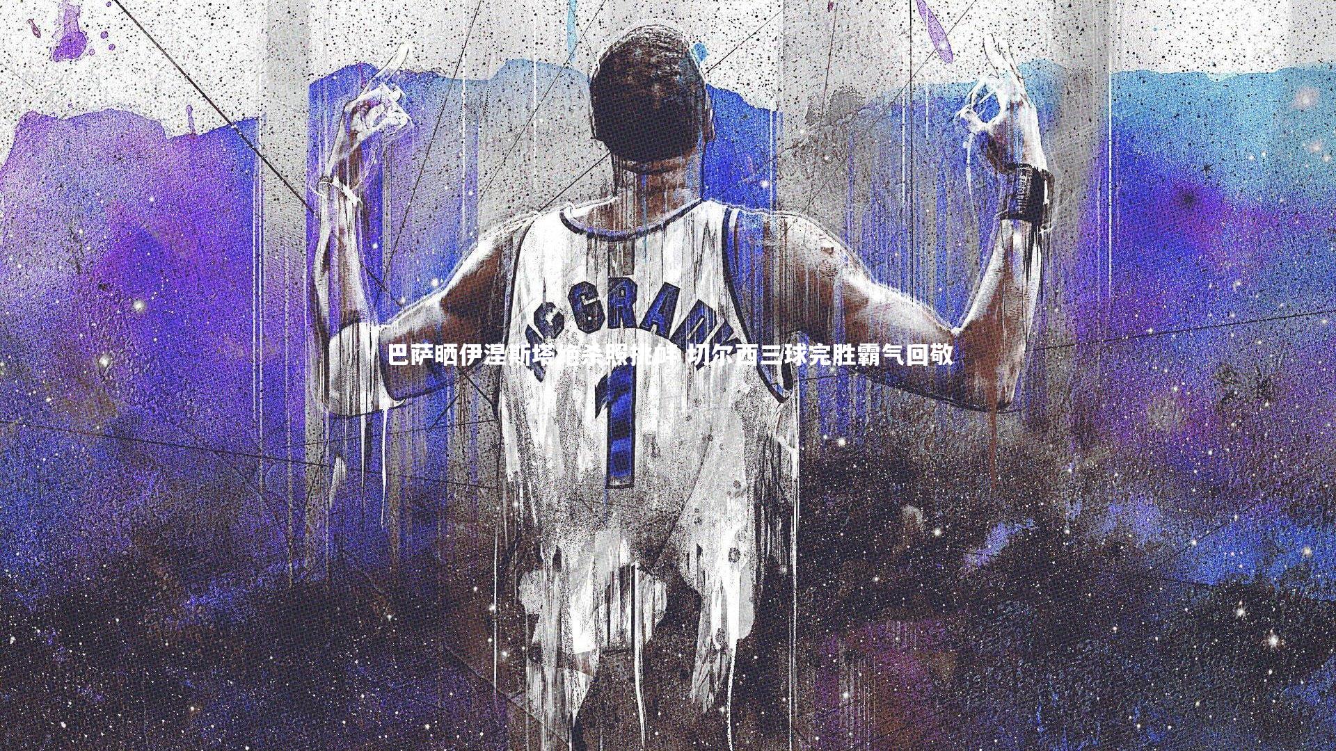 巴萨晒伊涅斯塔绝杀照挑衅 切尔西三球完胜霸气回敬