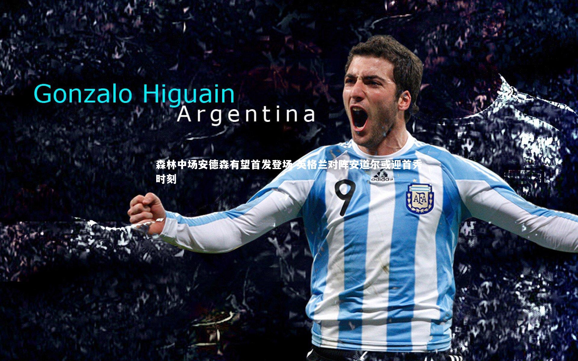 森林中场安德森有望首发登场 英格兰对阵安道尔或迎首秀时刻