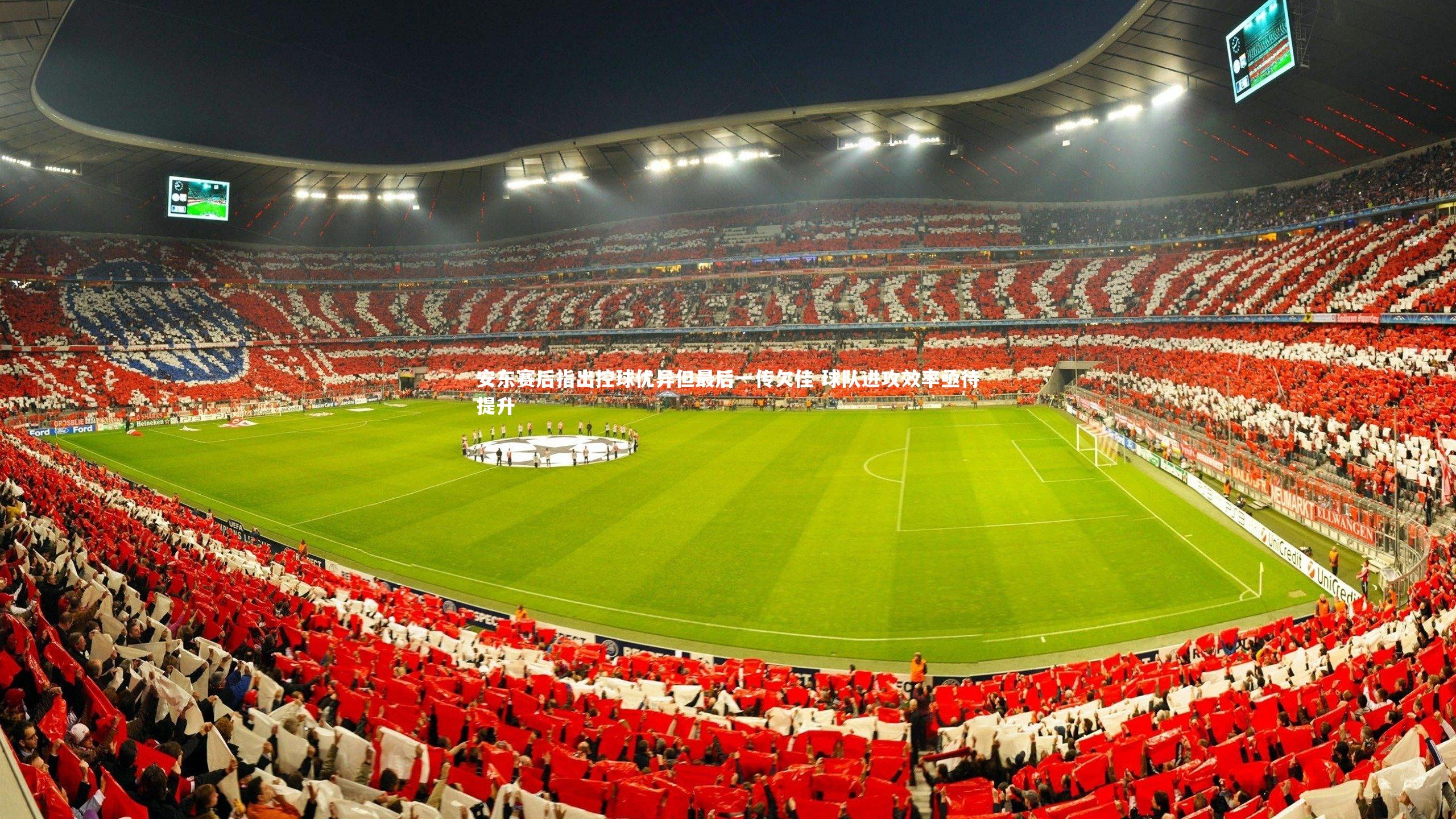 安东赛后指出控球优异但最后一传欠佳 球队进攻效率亟待提升