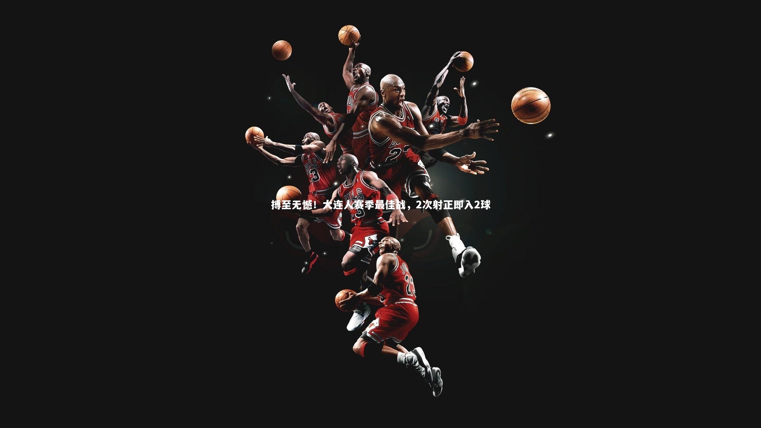 搏至无憾!大连人赛季最佳战,2次射正即入2球