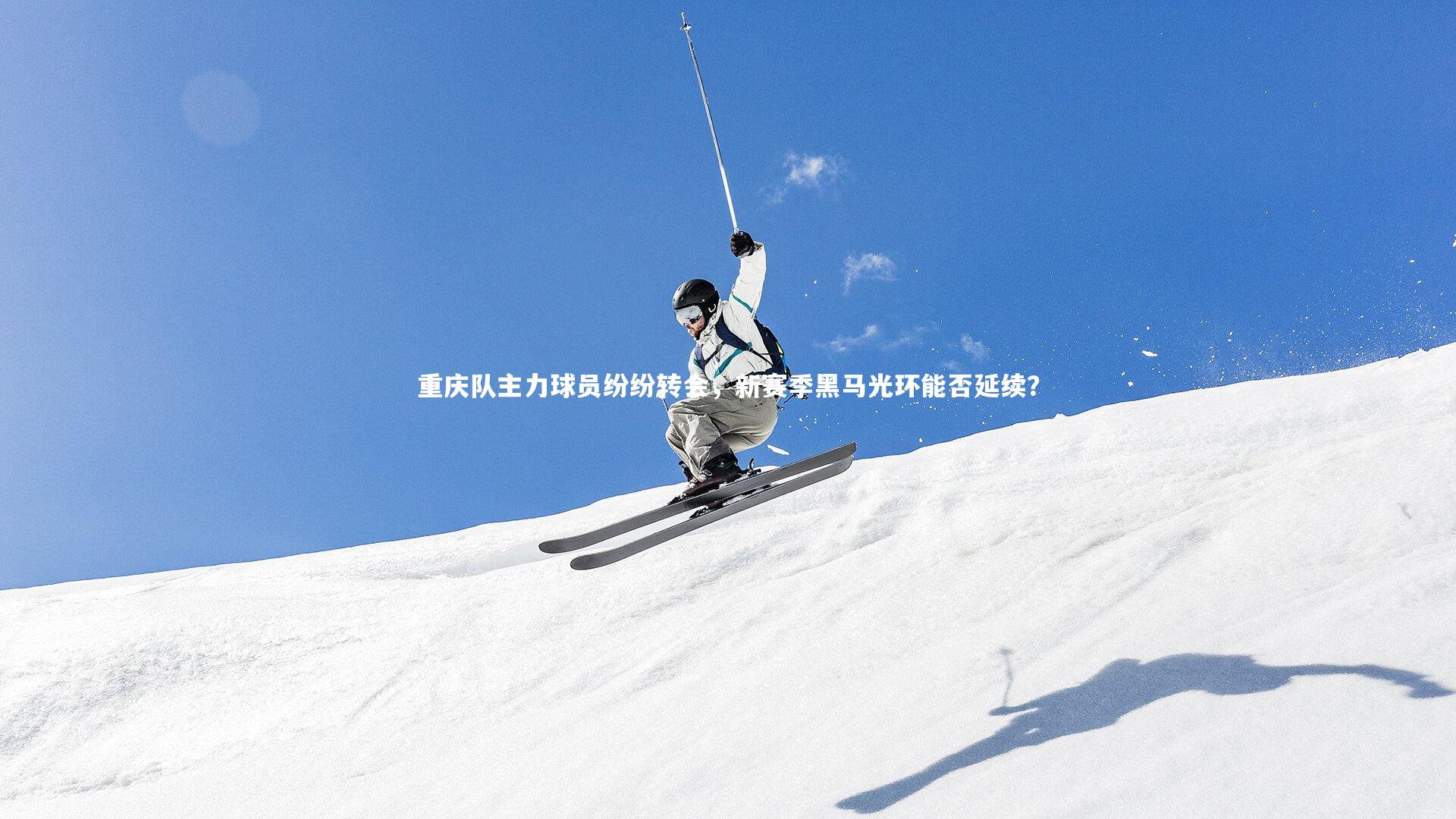 重庆队主力球员纷纷转会，新赛季黑马光环能否延续？